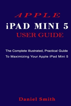 Paperback APPLE iPAD MINI 5 USER GUIDE: The Complete Illustrated, Practical Guide to Maximizing Your Apple iPad Mini 5 Book