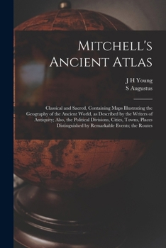 Mitchell's Ancient Atlas: Classical and Sacred, Containing Maps Illustrating the Geography of the Ancient World, as Described by the Writers of