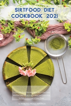 Sirtfood Diet Cookbook 2021: Tasty and Easy Recipes Will Help You Lose Weight and Maintain a Healthy Lifestyle to Feel Good for a Long Time