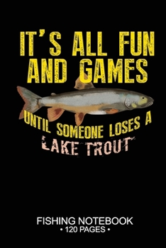 It's All Fun and Games Until Someone Loses A Lake Trout Fishing Notebook 120 Pages: 6"x 9'' Blank Paper Fishing Notebook Cool Freshwater Game Fish ... Notebook Notes Day Planner Notepad