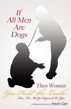 Paperback If All Men Are Dogs Then Women You Hold the Leash: How Far We Go Depends on You Book