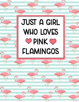 Just A Girl Who Loves Pink Flamingos: Adorable Pink Flamingo Notebook Perfect For Pink Flamingo Lovers Great For Journaling 100 Pages 8.5x11 In.