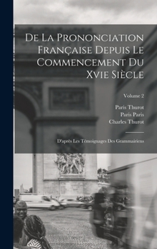 de la Prononciation Fran�aise Depuis Le Commencement Du Xvie Si�cle: D'Apr�s Les T�moignages Des Grammairiens; Volume 2