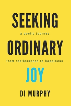 Paperback Seeking Ordinary Joy: A Poetic Journey from Restlessness to Happiness. Book