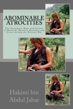 Paperback Abominable Atrocities: The Systematic Rape and Torture of Bosniaks (Bosnian Muslims) and Croats during the Bosnian War Book