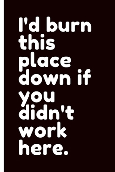 I'd Burn This Place Down If You Didn't Work Here: Coworker Leaving Farewell Goodbye Journal, Funny Going Away Gift for Colleague or is Retirement Ready. Show them how much you will miss him or her.