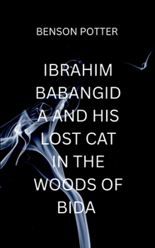 Ibrahim Babangida And His Lost Cat In The Woods Of Bida: A suspenseful tale of power, redemption, and the relentless pursuit of truth in a world where silence is the greatest weapon. (Historical)