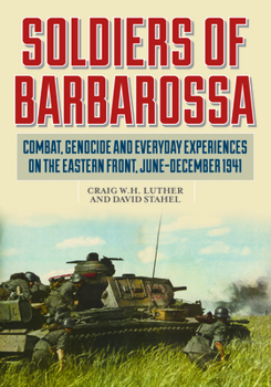 Hardcover Soldiers of Barbarossa: Combat, Genocide, and Everyday Experiences on the Eastern Front, June-December 1941 Book