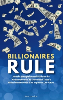 Paperback Billionaires Rule: A Brief & Straightforward Guide for the "Ordinary Person" to Understand Today's Global Wealth Divide and Its Impact on Our Future Book