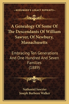 A Genealogy of Some of the Descendants of William Sawyer, of Newbury, Mass: Embracing Ten Generations and One Hundred and Seven Families