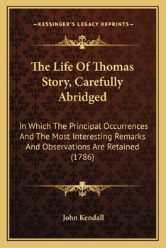 Paperback The Life Of Thomas Story, Carefully Abridged: In Which The Principal Occurrences And The Most Interesting Remarks And Observations Are Retained (1786) Book