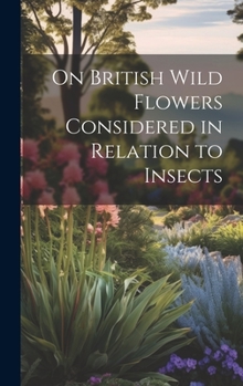 Hardcover On British Wild Flowers Considered in Relation to Insects Book