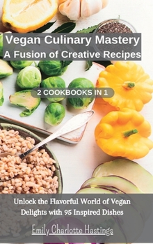 Hardcover Vegan Culinary Mastery: A Fusion of Creative Recipes - 2 Books in 1: Unlock the Flavorful World of Vegan Delights with 95 Inspired Dishes Book