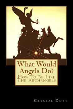 Paperback What Would Angels Do?: How To Be Like The Archangels Book