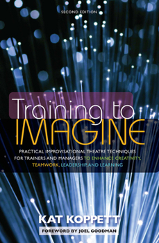 Paperback Training to Imagine: Practical Improvisational Theatre Techniques for Trainers and Managers to Enhance Creativity, Teamwork, Leadership, an Book