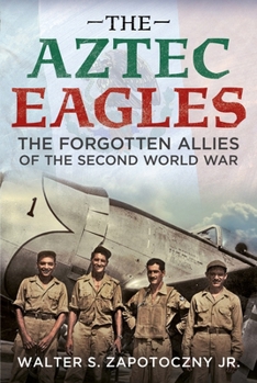 Aztec Eagles : The Forgotten Allies of the Second World War