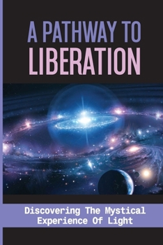 Paperback A Pathway To Liberation: Discovering The Mystical Experience Of Light: Toward Enlightenment Book