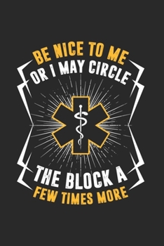 Be Nice To Me Or I May Circle The Block A Few Times More: Funny Medical Journal | Notebook | Workbook For Forensics, Rescue And Nurse Joke Fan - 6x9 - 120 Dot Grid Pages