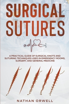 Paperback Surgical Sutures: A Practical Guide of Surgical Knots and Suturing Techniques Used in Emergency Rooms, Surgery, and General Medicine Book