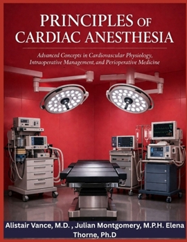 PRINCIPLES OF CARDIAC ANESTHESIA: Advanced Concepts in Cardiovascular Physiology, intraoperative Management , and Perioperative Medicine