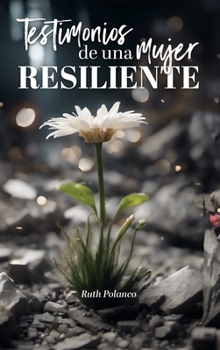 Testimonios de una mujer resiliente (Spanish Edition)