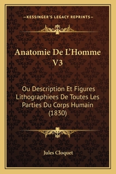 Anatomie De L'Homme V3: Ou Description Et Figures Lithographiees De Toutes Les Parties Du Corps Humain (1830)