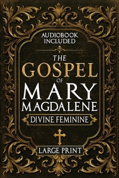 The Gospel of Mary Magdalene - LARGE PRINT: A Complete Guide to the Her Lost Text, Forbidden Wisdom, and the Return of the Divine Feminine (Annotated and Illustrated)