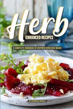 Paperback Herb Enhanced Recipes: A Complete Cookbook of Inspired Herb Dish Ideas! Book