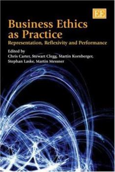 Hardcover Business Ethics as Practice: Representation, Reflexivity and Performance Book