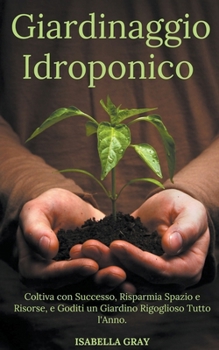 Paperback Giardinaggio Idroponico Coltiva con Successo, Risparmia Spazio e Risorse, e Goditi un Giardino Rigoglioso Tutto l'Anno. [Italian] Book