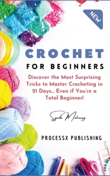 Hardcover Crochet for Beginners: Discover the Most Surprising Tricks to Master Crocheting in 21 Days... Even if You're a Total Beginner! Book