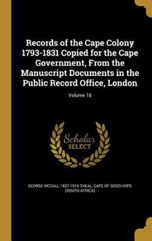 Records of the Cape Colony 1793-1831 Copied for the Cape Government, from the Manuscript Documents in the Public Record Office, London; Volume 16