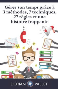 Paperback Gérer son temps grâce à 3 méthodes, 7 techniques, 27 règles et une histoire frappante [French] Book