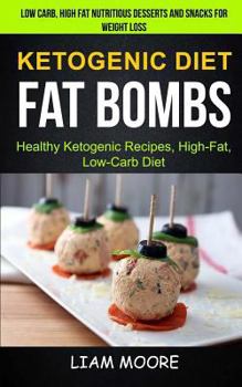 Ketogenic Diet: Fat Bombs: Healthy Ketogenic Recipes, High Fat, Low Carb Diet (Low Carb, High Fat Nutritious Desserts And Snacks For Weight Loss)
