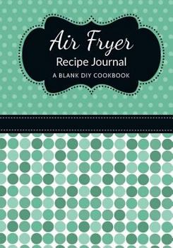 Paperback Air Fryer Recipe Journal: A Blank DIY Cookbook Book