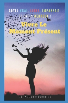 Paperback Vivre Le Moment Présent: Soyez Vrai, Libre, Imparfait Et Enfin Heureux ! [French] Book