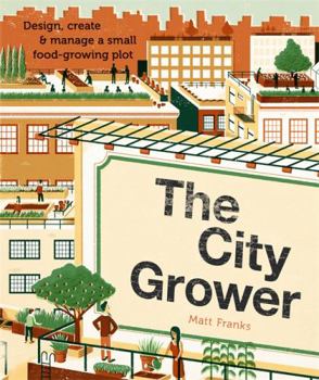 The City Grower: Design, Create & Manage a Small Food-Growing Plot
