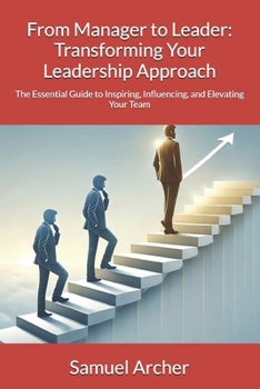 Paperback From Manager to Leader: Transforming Your Leadership Approach: The Essential Guide to Inspiring, Influencing, and Elevating Your Team Book
