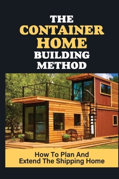 Paperback The Container Home Building Method: How To Plan And Extend The Shipping Home: How To Move Container Home Book