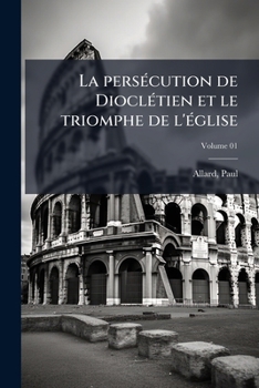 Paperback La persécution de Dioclétien et le triomphe de l'église; Volume 01 [French] Book