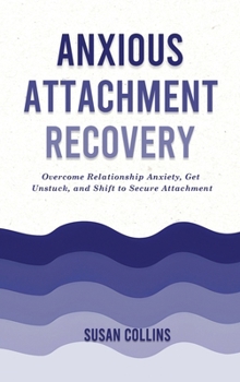 Hardcover Anxious Attachment Recovery: Overcome Relationship Anxiety, Get Unstuck, and Shift to Secure Attachment Book