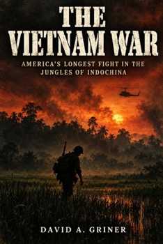 The Vietnam War: America's Longest Fight in the Jungles of Indochina
