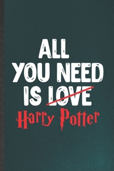 All You Need Is Love Harry Potter: Funny Blank Lined Notebook/ Journal For Wizard Harry Movie, Muggle Potter Fan Lover, Inspirational Saying Unique Special Birthday Gift Idea Personal 6x9 110 Pages