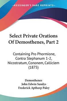 Paperback Select Private Orations Of Demosthenes, Part 2: Containing Pro Phormione, Contra Stephanum 1-2, Nicostratum, Cononem, Calliclem (1875) Book