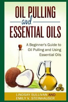 Paperback Oil Pulling and Essential Oils: A Beginner's Guide to Oil Pulling and Using Essential Oils Book