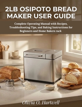 Paperback 2lb Osipoto Bread Maker User Guide: Complete Operating Manual with Recipes, Troubleshooting Tips, and Baking Instructions for Beginners and Home Baker Book