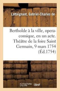 Paperback Bertholde À La Ville, Opera-Comique, En Un Acte. Théâtre de la Foire Saint Germain, 9 Mars 1754 [French] Book