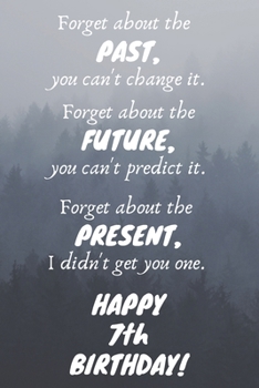 Paperback Forget about the past, you can't change it. Forget about the future, you can't predict it. Forget about the present, I didn't get you one. Happy 7th B Book