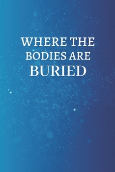 Where the bodies are buried: Blank Lined notebook | Gift for men and women | Funny Office journal | 120 pages and "6 x 9" inches in size.