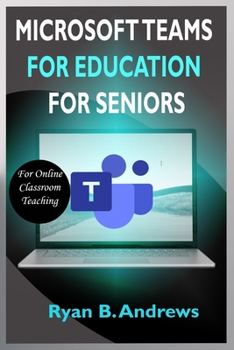 Paperback Microsoft Teams for Education for Seniors: A Quick Step By Step Beginners Refrence User Guide On How Educators, Schools, Teachers Can Use Microsoft Te Book